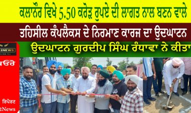 ਕਲਾਨੌਰ ਵਿਖੇ 5.50 ਕਰੋੜ ਰੁਪਏ ਦੀ ਲਾਗਤ ਨਾਲ ਬਣਨ ਵਾਲੇ ਤਹਿਸੀਲ ਕੰਪਲੈਕਸ ਦੇ ਨਿਰਮਾਣ ਕਾਰਜ ਦਾ ਉਦਘਾਟਨ
