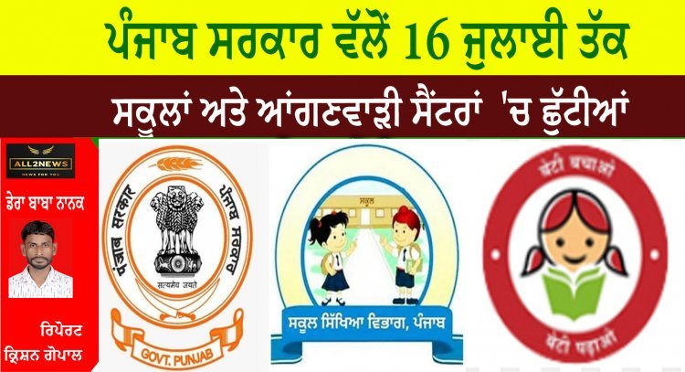 ਪੰਜਾਬ ਸਰਕਾਰ ਵੱਲੋਂ 16 ਜੁਲਾਈ ਤੱਕ ਸਕੂਲਾਂ ਅਤੇ ਆਂਗਣਵਾੜੀ ਸੈਂਟਰਾਂ 'ਚ ਛੁੱਟੀਆਂ