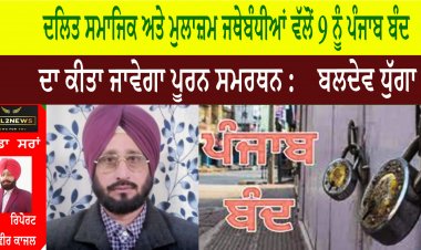 ਦਲਿਤ ਸਮਾਜਿਕ ਅਤੇ ਮੁਲਾਜ਼ਮ ਜਥੇਬੰਧੀਆਂ ਵੱਲੋਂ 9 ਨੂੰ ਪੰਜਾਬ ਬੰਦ ਦਾ ਕੀਤਾ ਜਾਵੇਗਾ ਪੂਰਨ ਸਮਰਥਨ :    ਬਲਦੇਵ ਧੁੱਗਾ