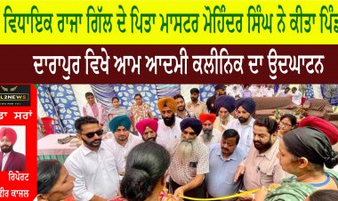 ਵਿਧਾਇਕ ਰਾਜਾ ਗਿੱਲ ਦੇ ਪਿਤਾ ਮਾਸਟਰ ਮੋਹਿੰਦਰ ਸਿੰਘ ਨੇ ਕੀਤਾ ਪਿੰਡ ਦਾਰਾਪੁਰ ਵਿਖੇ ਆਮ ਆਦਮੀ ਕਲੀਨਿਕ ਦਾ ਉਦਘਾਟਨ