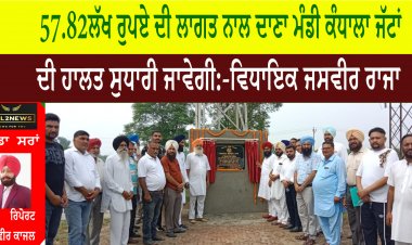 57.82 ਲੱਖ ਰੁਪਏ ਦੀ ਲਾਗਤ ਨਾਲ ਦਾਣਾ ਮੰਡੀ ਕੰਧਾਲਾ ਜੱਟਾਂ ਦੀ ਹਾਲਤ ਸੁਧਾਰੀ ਜਾਵੇਗੀ:-ਵਿਧਾਇਕ ਜਸਵੀਰ ਰਾਜਾ
