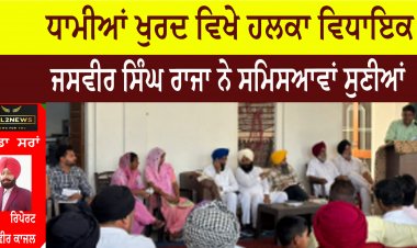 ਧਾਮੀਆਂ ਖੁਰਦ ਵਿਖੇ ਹਲਕਾ ਵਿਧਾਇਕ ਜਸਵੀਰ ਸਿੰਘ ਰਾਜਾ ਨੇ ਸਮਿਸਆਵਾਂ ਸੁਣੀਆਂ