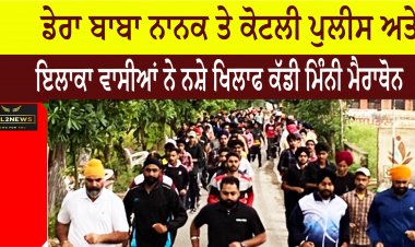 ਡੇਰਾ ਬਾਬਾ ਨਾਨਕ ਤੇ ਕੋਟਲੀ ਪੁਲੀਸ ਅਤੇ  ਇਲਾਕਾ ਵਾਸੀਆਂ ਨੇ ਨਸ਼ੇ ਖਿਲਾਫ ਕੱਡੀ ਮਿੰਨੀ ਮੈਰਾਥੋਨ