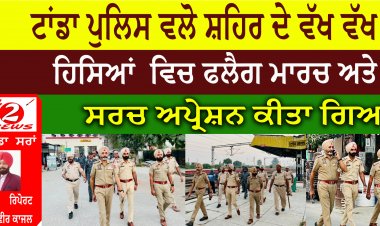 ਟਾਂਡਾ ਪੁਲਿਸ ਵਲੋ ਸ਼ਹਿਰ ਦੇ ਵੱਖ ਵੱਖ  ਹਿਸਿਆਂ  ਵਿਚ ਫਲੈਗ ਮਾਰਚ ਅਤੇ  ਸਰਚ ਅਪ੍ਰੇਸ਼ਨ ਕੀਤਾ ਗਿਆ