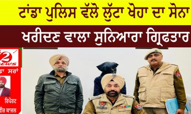ਟਾਂਡਾ ਪੁਲਿਸ ਵੱਲੋ ਲੁੱਟਾ ਖੋਹਾ ਦਾ ਸੋਨਾ ਖਰੀਦਣ ਵਾਲਾ ਸੁਨਿਆਰਾ ਗ੍ਰਿਫਤਾਰ