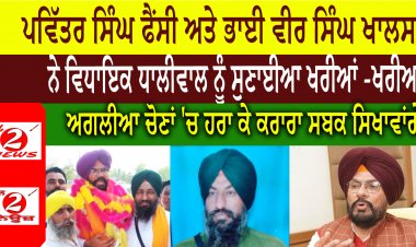 ਪਵਿੱਤਰ ਸਿੰਘ ਫੈਂਸੀ ਅਤੇ ਭਾਈ ਵੀਰ ਸਿੰਘ ਖਾਲਸਾ  ਨੇ ਵਿਧਾਇਕ ਧਾਲੀਵਾਲ ਨੂੰ ਸੁਣਾਈਆ ਖਰੀਆਂ -ਖਰੀਆਂ  ਅਗਲੀਆ ਚੋਣਾਂ 'ਚ ਹਰਾ ਕੇ ਕਰਾਰਾ ਸਬਕ ਸਿਖਾਵਾਂਗੇ