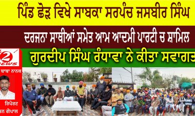 ਪਿੰਡ ਛੋੜ ਵਿਖੇ ਸਾਬਕਾ ਸਰਪੰਚ ਜਸਬੀਰ ਸਿੰਘ ਦਰਜਨਾ ਸਾਥੀਆਂ ਸਮੇਤ ਆਮ ਆਦਮੀ ਪਾਰਟੀ ਚ ਸ਼ਾਮਿਲ  ਗੁਰਦੀਪ ਸਿੰਘ ਰੰਧਾਵਾ ਨੇ ਕੀਤਾ ਸਵਾਗਤ