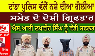 ਟਾਂਡਾ ਪੁਲਿਸ ਵੱਲੋਂ ਨਸ਼ੇ ਦੀਆ ਗੋਲੀਆ ਸਮੇਤ ਦੋ ਦੋਸ਼ੀ ਗ੍ਰਿਫਤਾਰ