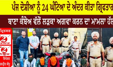 ਪੰਜ ਦੋਸ਼ੀਆ ਨੂੰ 24 ਘੰਟਿਆ ਦੇ ਅੰਦਰ ਕੀਤਾ ਗ੍ਰਿਫਤਾਰ