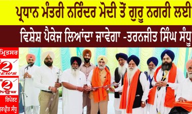 ਪ੍ਰਧਾਨ ਮੰਤਰੀ ਨਰਿੰਦਰ ਮੋਦੀ ਤੋਂ ਗੁਰੂ ਨਗਰੀ ਲਈ  ਵਿਸ਼ੇਸ਼ ਪੈਕੇਜ ਲਿਆਂਦਾ ਜਾਵੇਗਾ -ਤਰਨਜੀਤ ਸਿੰਘ ਸੰਧੂ