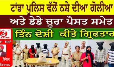 ਟਾਂਡਾ ਪੂਲਿਸ ਵੱਲੋਂ ਨਸ਼ੇ ਦੀਆ ਗੋਲੀਆ  ਅਤੇ ਡੇਡੇ ਚੂਰਾ ਪੋਸਤ ਸਮੇਤ  ਤਿੰਨ ਦੋਸ਼ੀ  ਕੀਤੇ ਗ੍ਰਿਫਤਾਰ