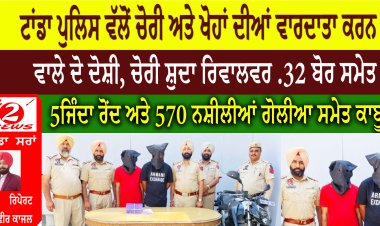 ਟਾਂਡਾ ਪੁਲਿਸ ਵੱਲੋਂ ਚੋਰੀ ਅਤੇ ਖੋਹਾਂ ਦੀਆਂ ਵਾਰਦਾਤਾ ਕਰਨ ਵਾਲੇ ਦੋ ਦੋਸ਼ੀ, ਚੋਰੀ ਸ਼ੁਦਾ ਰਿਵਾਲਵਰ .32 ਬੋਰ ਸਮੇਤ 5 ਜਿੰਦਾ ਰੋਂਦ ਅਤੇ 570 ਨਸ਼ੀਲੀਆਂ ਗੋਲੀਆ ਸਮੇਤ ਕਾਬੂ।