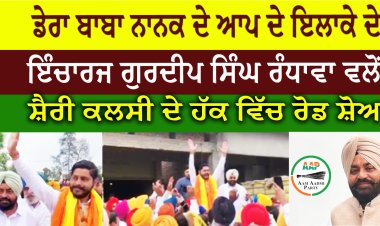 ਡੇਰਾ ਬਾਬਾ ਨਾਨਕ ਦੇ ਆਪ ਦੇ ਇਲਾਕੇ ਦੇ  ਇੰਚਾਰਜ ਗੁਰਦੀਪ ਸਿੰਘ ਰੰਧਾਵਾ ਵਲੋਂ ਸ਼ੈਰੀ ਕਲਸੀ ਦੇ ਹੱਕ ਵਿੱਚ ਰੋਡ ਸ਼ੋਅ
