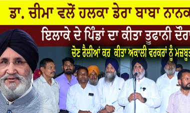 ਡਾ. ਚੀਮਾ ਵਲੋਂ ਹਲਕਾ ਡੇਰਾ ਬਾਬਾ ਨਾਨਕ  ਇਲਾਕੇ ਦੇ ਪਿੰਡਾਂ ਦਾ ਕੀਤਾ ਤੂਫਾਨੀ ਦੌਰਾ ਚੋਣ ਰੈਲੀਆਂ ਕਰ  ਕੀਤਾ ਅਕਾਲੀ ਵਰਕਰਾਂ ਨੂੰ ਮਜ਼ਬੂਤ