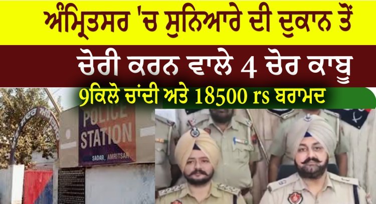 Amritsar Goldsmith shop Chori, 4 thieves caught, 9 kg silver, 18500 rs recovered, Amritsar Police, reporter gurpreet sandhu amritsar,