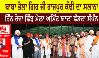 ਬਾਬਾ ਭੋਲਾ ਗਿਰ ਜੀ ਰਾਜਪੁਰ ਕੰਢੀ ਦਾ ਸਲਾਨਾ ਤਿੰਨ ਰੋਜ਼ਾ ਛਿੰਝ ਮੇਲਾ ਅਮਿੱਟ ਯਾਦਾਂ ਛੱਡਦਾ ਸੰਪੰਨ