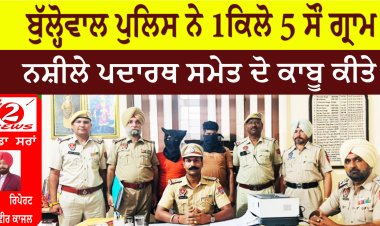 ਬੁੱਲ੍ਹੋਵਾਲ ਪੁਲਿਸ ਨੇ 1ਕਿਲੋ 5 ਸੌ ਗ੍ਰਾਮ  ਨਸ਼ੀਲੇ ਪਦਾਰਥ ਸਮੇਤ ਦੋ ਕਾਬੂ ਕੀਤੇ