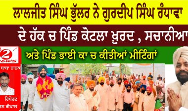 ਲਾਲਜੀਤ ਸਿੰਘ ਭੁੱਲਰ ਨੇ ਗੁਰਦੀਪ ਸਿੰਘ ਰੰਧਾਵਾ  ਦੇ ਹੱਕ ਚ ਪਿੰਡ ਕੋਟਲਾ ਖ਼ੁਰਦ , ਸਚਾਨੀਆ  ਅਤੇ ਪਿੰਡ ਭਾਈ ਕਾ ਚ ਕੀਤੀਆਂ ਮੀਟਿੰਗਾਂ