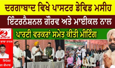 ਦਰਗਾਬਾਦ ਵਿਖੇ ਪਾਸਟਰ ਡੇਵਿਡ ਮਸੀਹ  ਇੰਟਰਨੈਸ਼ਨਲ ਗੌਰਵ ਅਤੇ ਮਾਈਕਲ ਨਾਲ  ਪਾਰਟੀ ਵਰਕਰਾਂ ਸਮੇਤ ਕੀਤੀ ਮੀਟਿੰਗ