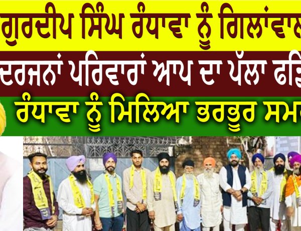 ਗੁਰਦੀਪ ਸਿੰਘ ਰੰਧਾਵਾ ਨੂੰ ਗਿਲਾਂਵਾਲੀ ਚ  ਦਰਜਨਾਂ ਪਰਿਵਾਰਾਂ ਆਪ ਦਾ ਪੱਲਾ ਫੜਿਆ