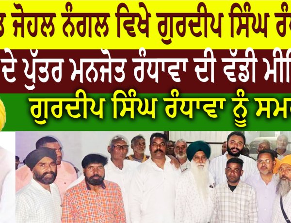 ਪਿੰਡ ਜੋਹਲ ਨੰਗਲ ਵਿਖੇ ਗੁਰਦੀਪ ਸਿੰਘ ਰੰਧਾਵਾ  ਦੇ ਪੁੱਤਰ ਮਨਜੋਤ ਰੰਧਾਵਾ ਦੀ ਵੱਡੀ ਮੀਟਿੰਗ  ਗੁਰਦੀਪ ਸਿੰਘ ਰੰਧਾਵਾ ਨੂੰ ਸਮਰਥਨ