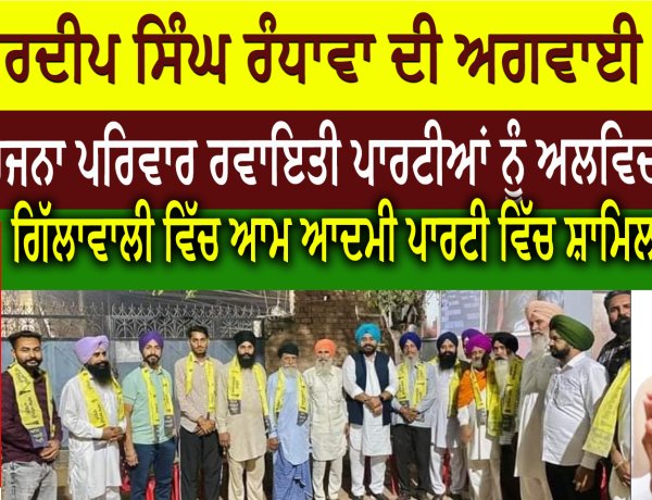 ਗੁਰਦੀਪ ਸਿੰਘ ਰੰਧਾਵਾ ਦੀ ਅਗਵਾਈ ਹੇਠ ਦਰਜਨਾ ਪਰਿਵਾਰ ਰਵਾਇਤੀ ਪਾਰਟੀਆਂ ਨੂੰ ਅਲਵਿਦਾ ਕਹਿ  ਗਿੱਲਾਵਾਲੀ ਵਿੱਚ ਆਮ ਆਦਮੀ ਪਾਰਟੀ ਵਿੱਚ ਸ਼ਾਮਿਲ